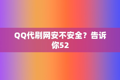 QQ代刷网安不安全？告诉你52  第2张