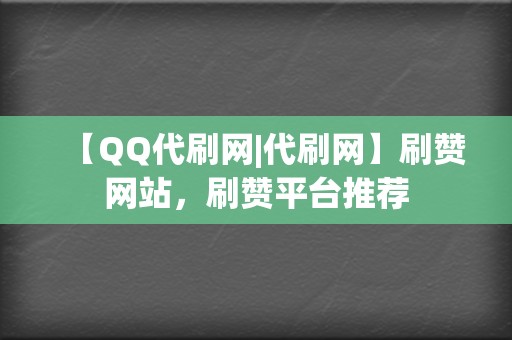 【QQ代刷网|代刷网】刷赞网站,刷赞平台推荐 第2张 【QQ代刷网|代刷网】刷赞网站,刷赞平台推荐 第2张
