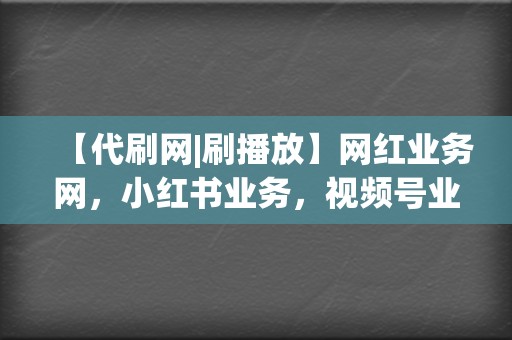 【代刷网|刷播放】网红业务网,小红书业务,视频号业务一站式解决 第2张 【代刷网|刷播放】网红业务网,小红书业务,视频号业务一站式解决 第2张