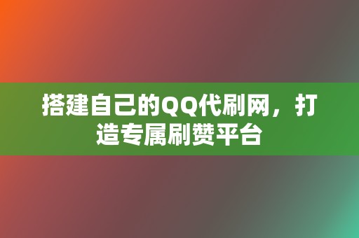 搭建自己的QQ代刷网,打造专属刷赞平台 第2张 搭建自己的QQ代刷网,打造专属刷赞平台 第2张