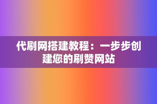 代刷网搭建教程:一步步创建您的刷赞网站 第2张 代刷网搭建教程:一步步创建您的刷赞网站 第2张