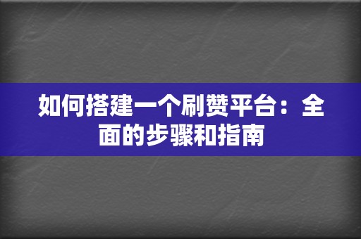 如何搭建一个刷赞平台:全面的步骤和指南 第2张 如何搭建一个刷赞平台:全面的步骤和指南 第2张