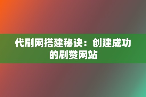 代刷网搭建秘诀:创建成功的刷赞网站 第2张 代刷网搭建秘诀:创建成功的刷赞网站 第2张