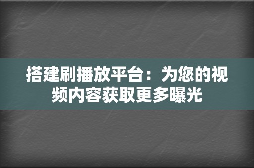 搭建刷播放平台:为您的视频内容获取更多曝光 第2张 搭建刷播放平台:为您的视频内容获取更多曝光 第2张