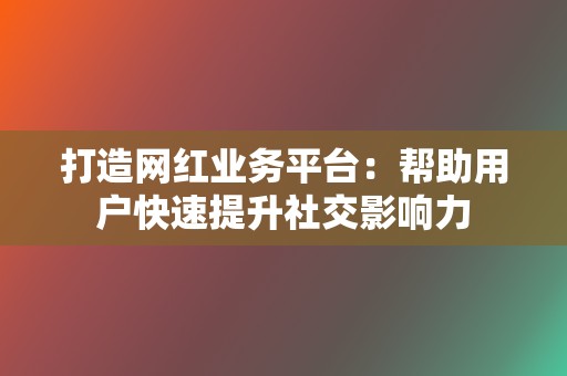 打造网红业务平台:帮助用户快速提升社交影响力 第2张 打造网红业务平台:帮助用户快速提升社交影响力 第2张