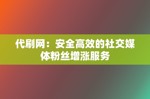 代刷网:安全高效的社交媒体粉丝增涨服务 第2张 代刷网:安全高效的社交媒体粉丝增涨服务 第2张