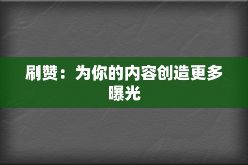 刷赞:为你的内容创造更多曝光 第2张 刷赞:为你的内容创造更多曝光 第2张