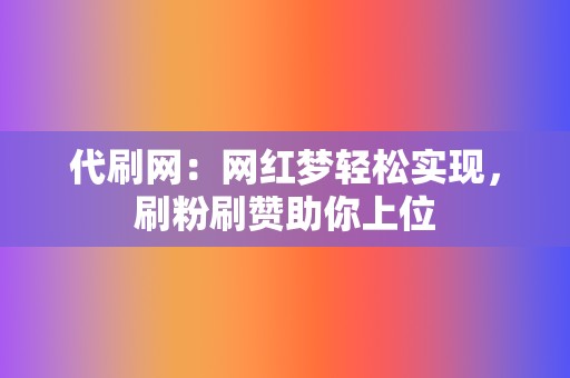 代刷网:网红梦轻松实现,刷粉刷赞助你上位 第2张 代刷网:网红梦轻松实现,刷粉刷赞助你上位 第2张