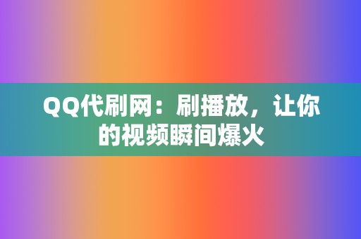 QQ代刷网:刷播放,让你的视频瞬间爆火 第2张 QQ代刷网:刷播放,让你的视频瞬间爆火 第2张