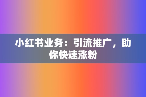 小红书业务:引流推广,助你快速涨粉 第2张 小红书业务:引流推广,助你快速涨粉 第2张