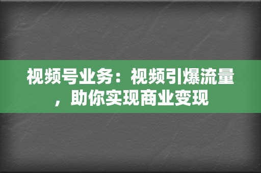 视频号业务:视频引爆流量,助你实现商业变现 第2张 视频号业务:视频引爆流量,助你实现商业变现 第2张