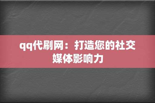 qq代刷网:打造您的社交媒体影响力 第2张 qq代刷网:打造您的社交媒体影响力 第2张