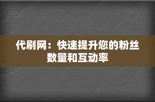 代刷网:快速提升您的粉丝数量和互动率 第2张 代刷网:快速提升您的粉丝数量和互动率 第2张
