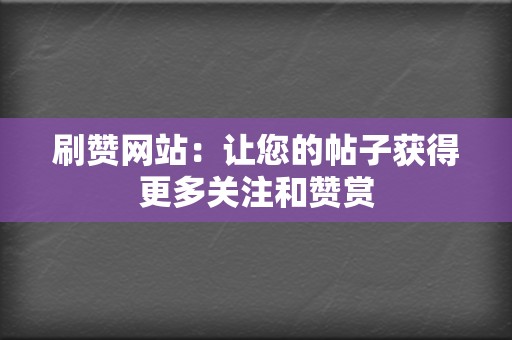 刷赞网站:让您的帖子获得更多关注和赞赏 第2张 刷赞网站:让您的帖子获得更多关注和赞赏 第2张