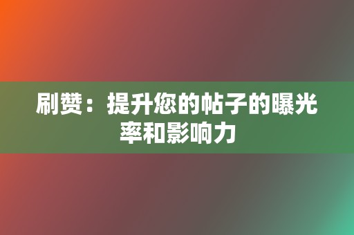 刷赞:提升您的帖子的曝光率和影响力 第2张 刷赞:提升您的帖子的曝光率和影响力 第2张