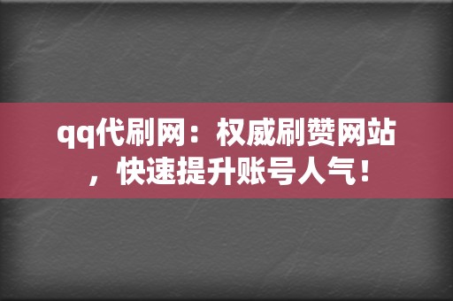 qq代刷网:权威刷赞网站,快速提升账号人气! 第2张 qq代刷网:权威刷赞网站,快速提升账号人气! 第2张