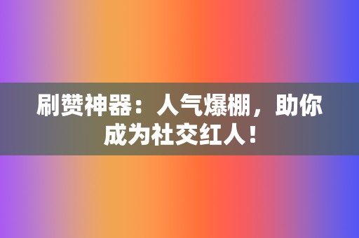 刷赞神器:人气爆棚,助你成为社交红人! 第2张 刷赞神器:人气爆棚,助你成为社交红人! 第2张