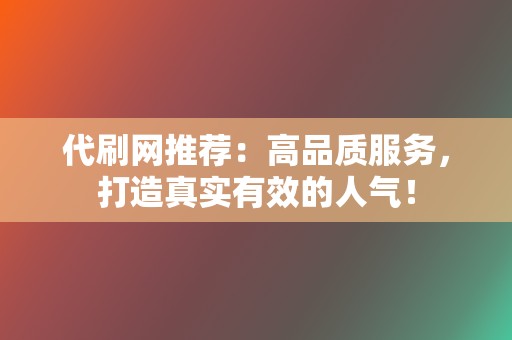 代刷网推荐:高品质服务,打造真实有效的人气! 第2张 代刷网推荐:高品质服务,打造真实有效的人气! 第2张