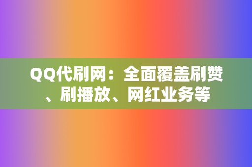 QQ代刷网:全面覆盖刷赞、刷播放、网红业务等 第2张 QQ代刷网:全面覆盖刷赞、刷播放、网红业务等 第2张
