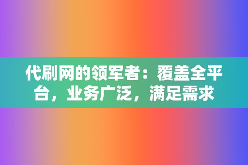 代刷网的领军者:覆盖全平台,业务广泛,满足需求 第2张 代刷网的领军者:覆盖全平台,业务广泛,满足需求 第2张