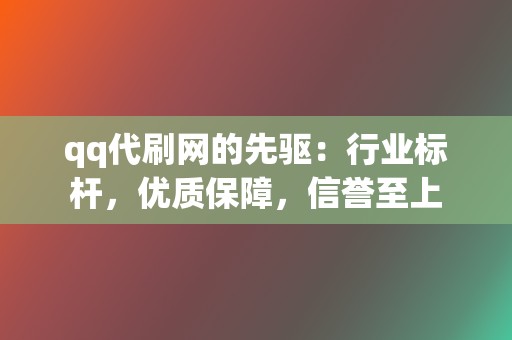 qq代刷网的先驱:行业标杆,优质保障,信誉至上 第2张 qq代刷网的先驱:行业标杆,优质保障,信誉至上 第2张