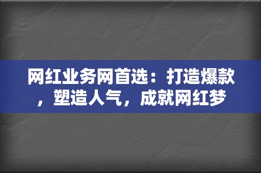 网红业务网首选:打造爆款,塑造人气,成就网红梦 第2张 网红业务网首选:打造爆款,塑造人气,成就网红梦 第2张