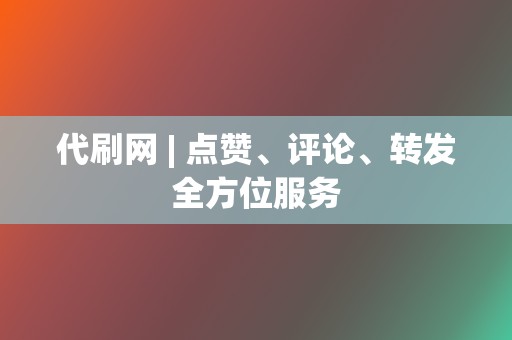 代刷网 | 点赞、评论、转发全方位服务 第2张 代刷网 | 点赞、评论、转发全方位服务 第2张