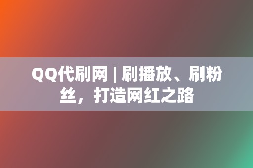 QQ代刷网 | 刷播放、刷粉丝,打造网红之路 第2张 QQ代刷网 | 刷播放、刷粉丝,打造网红之路 第2张