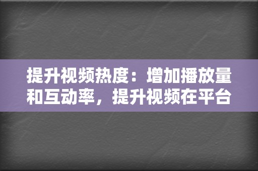 提升视频热度:增加播放量和互动率,提升视频在平台的排名和推荐率。 第2张 提升视频热度:增加播放量和互动率,提升视频在平台的排名和推荐率。 第2张