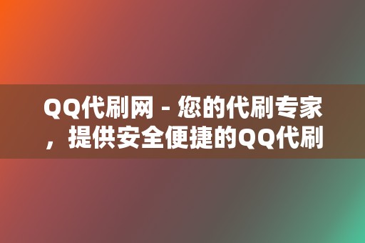 QQ代刷网 - 您的代刷专家,提供安全便捷的QQ代刷服务 第2张 QQ代刷网 - 您的代刷专家,提供安全便捷的QQ代刷服务 第2张