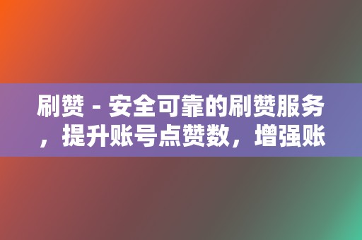 刷赞 - 安全可靠的刷赞服务,提升账号点赞数,增强账号互动 第2张 刷赞 - 安全可靠的刷赞服务,提升账号点赞数,增强账号互动 第2张