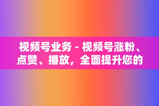 视频号业务 - 视频号涨粉、点赞、播放,全面提升您的视频号影响力 第2张 视频号业务 - 视频号涨粉、点赞、播放,全面提升您的视频号影响力 第2张