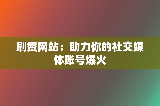 刷赞网站:助力你的社交媒体账号爆火 第2张 刷赞网站:助力你的社交媒体账号爆火 第2张