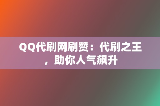 QQ代刷网刷赞:代刷之王,助你人气飙升 第2张 QQ代刷网刷赞:代刷之王,助你人气飙升 第2张