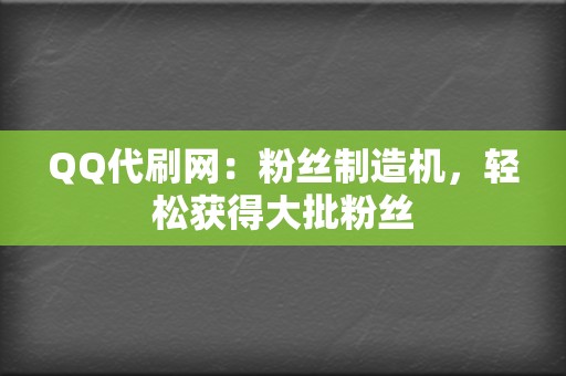 QQ代刷网:粉丝制造机,轻松获得大批粉丝 第2张 QQ代刷网:粉丝制造机,轻松获得大批粉丝 第2张