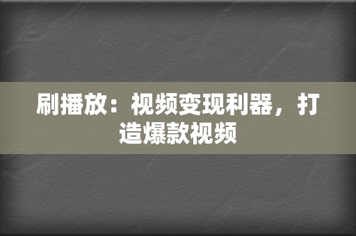 刷播放:视频变现利器,打造爆款视频 第2张 刷播放:视频变现利器,打造爆款视频 第2张