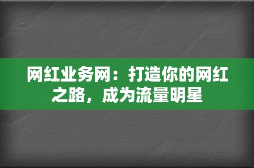 网红业务网:打造你的网红之路,成为流量明星 第2张 网红业务网:打造你的网红之路,成为流量明星 第2张