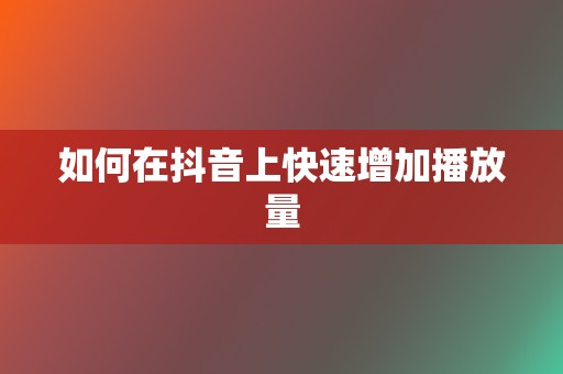 如何在抖音上快速增加播放量 第2张 如何在抖音上快速增加播放量 第2张