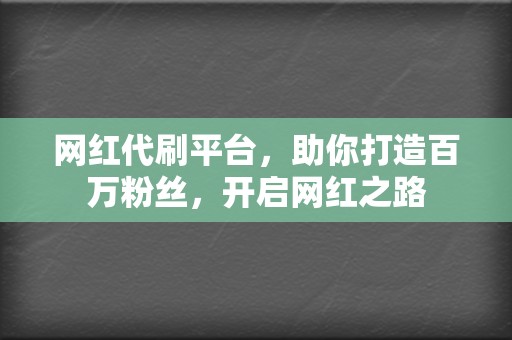 网红代刷平台,助你打造百万粉丝,开启网红之路 第2张 网红代刷平台,助你打造百万粉丝,开启网红之路 第2张
