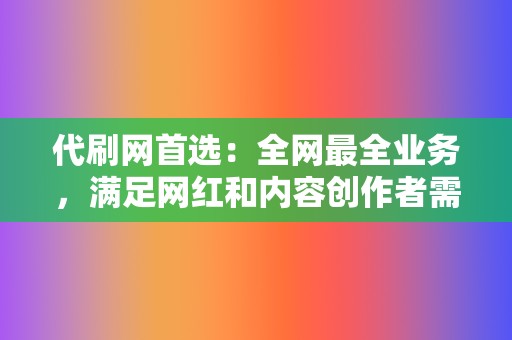 代刷网首选:全网最全业务,满足网红和内容创作者需求 第2张 代刷网首选:全网最全业务,满足网红和内容创作者需求 第2张