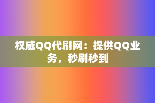 权威QQ代刷网:提供QQ业务,秒刷秒到 第2张 权威QQ代刷网:提供QQ业务,秒刷秒到 第2张