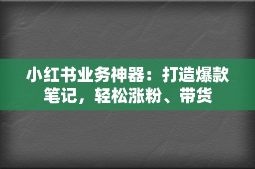 小红书业务神器:打造爆款笔记,轻松涨粉、带货 第2张 小红书业务神器:打造爆款笔记,轻松涨粉、带货 第2张