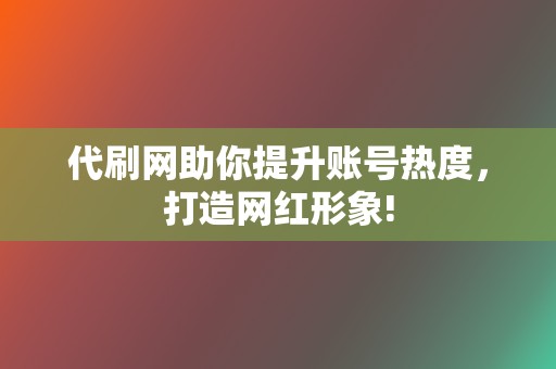 代刷网助你提升账号热度,打造网红形象! 第2张 代刷网助你提升账号热度,打造网红形象! 第2张
