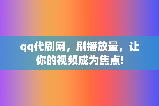 qq代刷网,刷播放量,让你的视频成为焦点! 第2张 qq代刷网,刷播放量,让你的视频成为焦点! 第2张