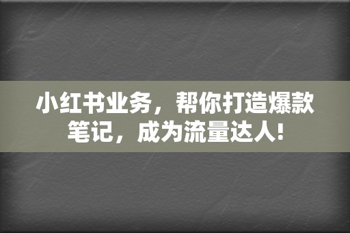 小红书业务,帮你打造爆款笔记,成为流量达人! 第2张 小红书业务,帮你打造爆款笔记,成为流量达人! 第2张