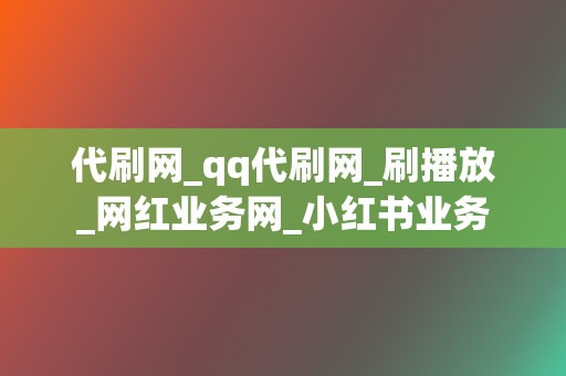 代刷网_qq代刷网_刷播放_网红业务网_小红书业务 第2张 代刷网_qq代刷网_刷播放_网红业务网_小红书业务 第2张