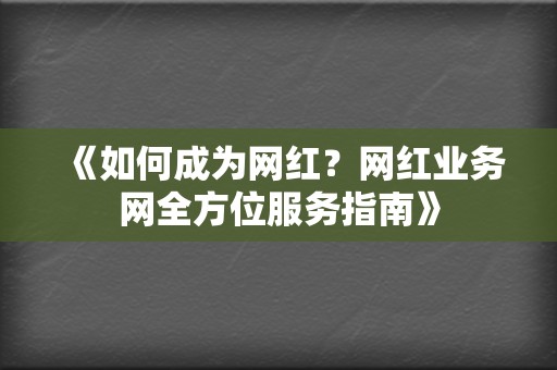 《如何成为网红?网红业务网全方位服务指南》 第2张 《如何成为网红?网红业务网全方位服务指南》 第2张