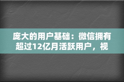 庞大的用户基础:微信拥有超过12亿月活跃用户,视频号直接触达这一庞大用户群。 第2张 庞大的用户基础:微信拥有超过12亿月活跃用户,视频号直接触达这一庞大用户群。 第2张