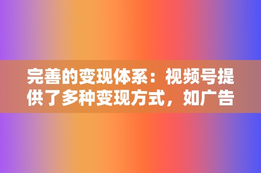 完善的变现体系:视频号提供了多种变现方式,如广告分成、电商带货、付费订阅等,帮助创作者和品牌实现商业化。 第2张 完善的变现体系:视频号提供了多种变现方式,如广告分成、电商带货、付费订阅等,帮助创作者和品牌实现商业化。 第2张