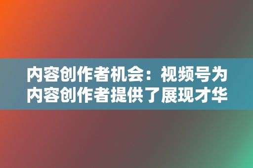 内容创作者机会:视频号为内容创作者提供了展现才华和获得收益的平台,优质内容可以快速获得曝光和粉丝积累。 第2张 内容创作者机会:视频号为内容创作者提供了展现才华和获得收益的平台,优质内容可以快速获得曝光和粉丝积累。 第2张